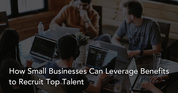 How Small Businesses Can Leverage Benefits to Recruit Top Talent